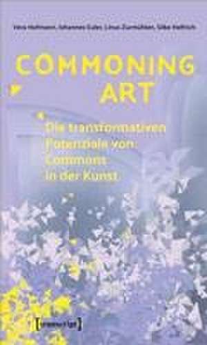 Commoning Art - Die transformativen Potenziale von Commons in der Kunst de Vera Hofmann