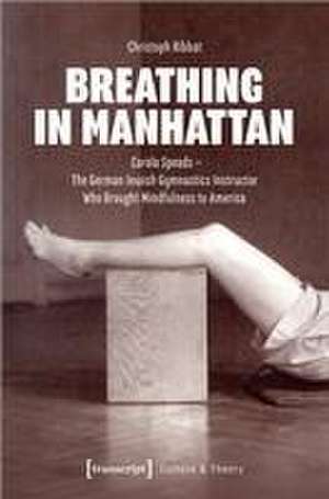 Breathing in Manhattan: Carola Speads The German Jewish Gymnastics Instructor Who Brought Mindfulness to America de Christoph Ribbat