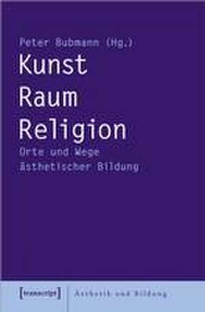 Kunst - Raum - Religion de Peter Bubmann