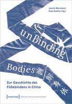 unBinding Bodies - Zur Geschichte des Füßebindens in China de Jasmin Mersmann