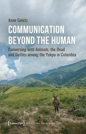 Communication Beyond the Human: Conversing with Animals, the Dead and Deities among the Yukpa in Colombia de Anne Goletz