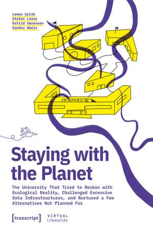 Staying with the Planet: The University That Tried to Reckon with Ecological Reality, Challenged Excessive Data Infrastructures, and Nurtured a Few Alternatives Not Planned For de Leman Çelik
