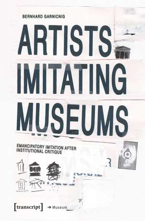 Artists Imitating Museums: Emancipatory Imitation After Institutional Critique de Bernhard Garnicnig