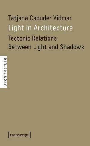 Light in Architecture: Tectonic Relations Between Light and Shadows de Tatjana Capuder Vidmar