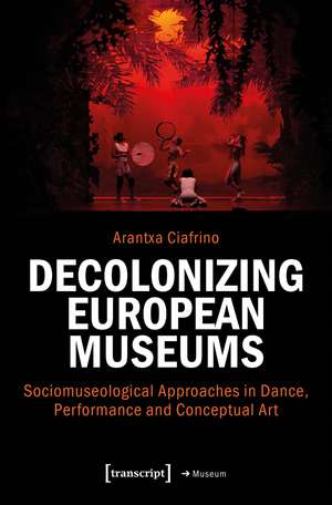 Decolonizing European Museums: Sociomuseological Approaches in Dance, Performance and Conceptual Art de Arantxa Ciafrino