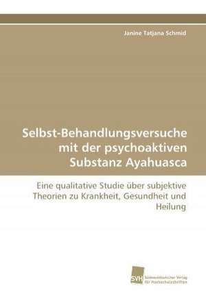 Selbst-Behandlungsversuche mit der psychoaktiven Substanz Ayahuasca de Janine Tatjana Schmid