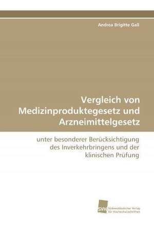 Vergleich von Medizinproduktegesetz und Arzneimittelgesetz de Andrea Brigitte Gall