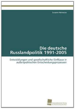 Die Deutsche Russlandpolitik 1991-2005: From Tissues to Atoms de Susann Heinecke