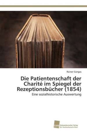 Die Patientenschaft der Charité im Spiegel der Rezeptionsbücher (1854) de Rainer Gorgas