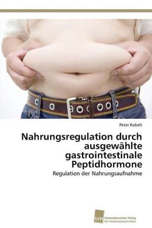 Nahrungsregulation durch ausgewählte gastrointestinale Peptidhormone de Peter Kobelt