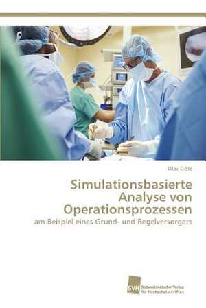 Simulationsbasierte Analyse von Operationsprozessen de Olav Götz