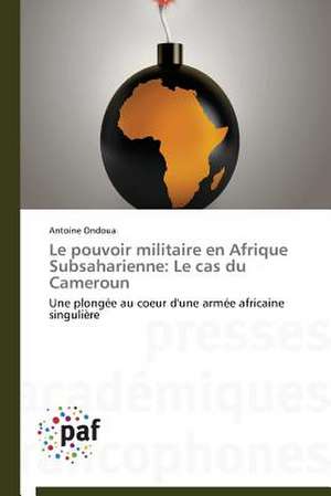 Le pouvoir militaire en Afrique Subsaharienne: Le cas du Cameroun de Antoine Ondoua