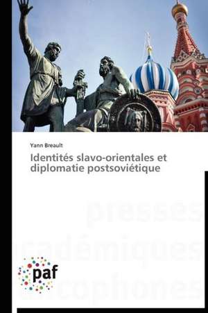 Identités slavo-orientales et diplomatie postsoviétique de Yann Breault