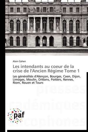 Les intendants au coeur de la crise de l'Ancien Régime Tome 1 de Alain Cohen