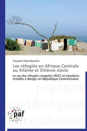 Les réfugiés en Afrique Centrale au XXème et XXIème siècle de Toussaint Aubin Boutene