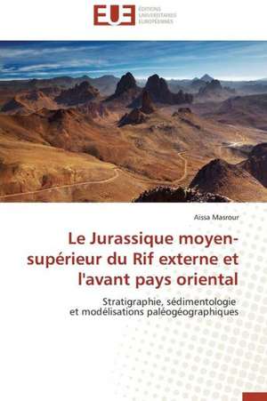 Le Jurassique Moyen-Superieur Du Rif Externe Et L'Avant Pays Oriental: Mythe Ou Realite? de Aïssa Masrour