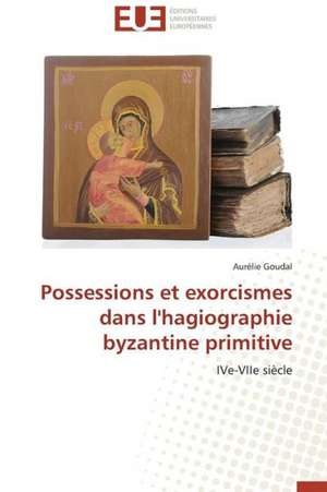 Possessions Et Exorcismes Dans L'Hagiographie Byzantine Primitive: Cas Du Riz de Kovie Au Togo de Aurélie Goudal