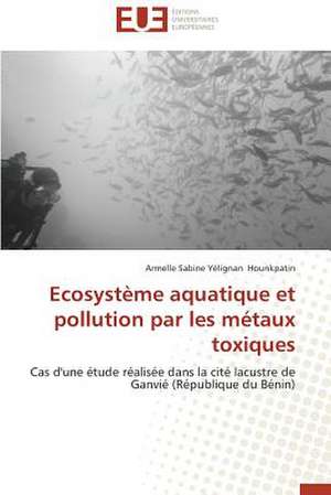 Ecosysteme Aquatique Et Pollution Par Les Metaux Toxiques: Est-Il En Crise? de Armelle Sabine Yélignan Hounkpatin