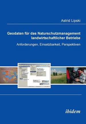 Geodaten für das Naturschutzmanagement landwirtschaftlicher Betriebe. Anforderungen, Einsetzbarkeit, Perspektiven de Astrid Lipski