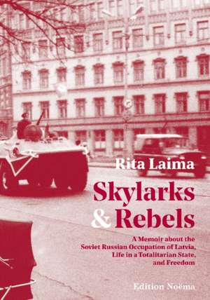 Skylarks and Rebels: A Memoir about the Soviet Russian Occupation of Latvia, Life in a Totalitarian State, and Freedom de Rita Laima