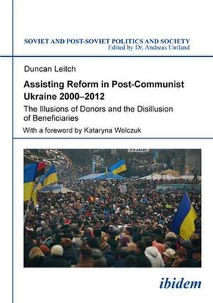 Assisting Reform in Post–Communist Ukraine, 2000 – The Illusions of Donors and the Disillusion of Beneficiaries de Duncan Leitch