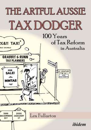 Artful Aussie Tax Dodger: 100 Years of Tax Reform in Australia de Lex Fullarton