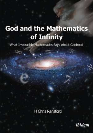 God & the Mathematics of Infinity: What Irreducible Mathematics Says About Godhood de H Chris Ransford