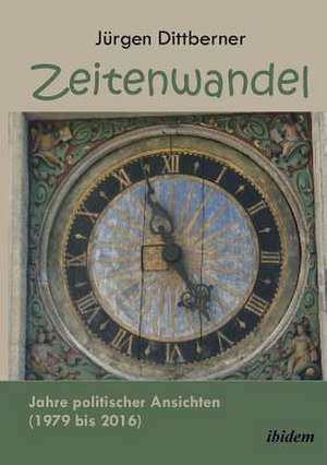 Zeitenwandel. Jahre politischer Ansichten (1979 bis 2016) de Jürgen Dittberner