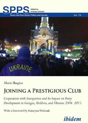 Joining a Prestigious Club: Cooperation with Europarties and Its Impact on Party Development in Georgia, Moldova, and Ukraine 20042015 de Maria Shagina