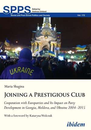 Joining a Prestigious Club – Cooperation with Europarties and Its Impact on Party Development in Georgia, Moldova, and Ukraine 2004–2015 de Maria Shagina