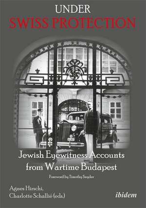 Under Swiss Protection – Jewish Eyewitness Accounts from Wartime Budapest de Agnes Hirschi