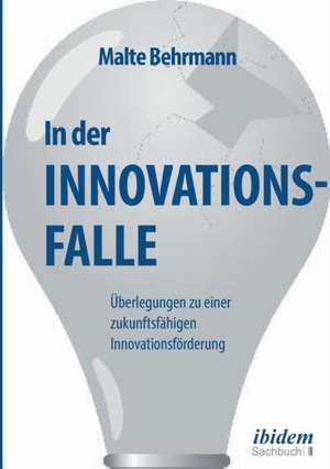 In der Innovationsfalle. Überlegungen zu einer zukunftsfähigen Innovationsförderung de Malte Behrmann