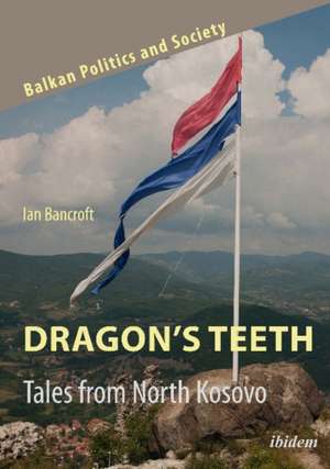 Dragon's Teeth: Tales from North Kosovo de Ian Bancroft