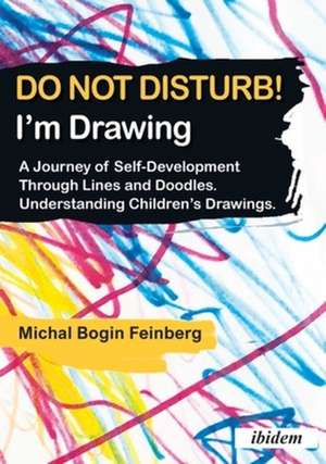 Do Not Disturb! I′m Drawing – A Journey of Self–Development Through Lines and Doodles. Understanding Children′s Drawings de Michal Bogin Feinberg