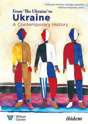 From "the Ukraine" to Ukraine – A Contemporary History of 1991–2021 de Matthew Rojansky