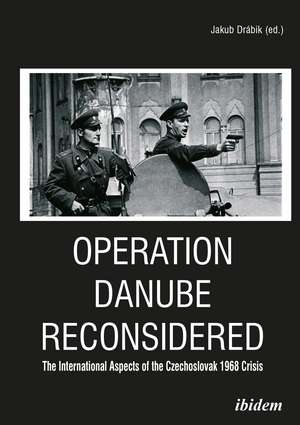 Operation Danube Reconsidered: The International Aspects of the Czechoslovak 1968 Crisis de Jakub Drábik