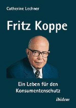 Fritz Koppe: Ein Leben für den Konsumentenschutz de Catherine Lechner