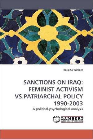 Sanctions on Iraq: Feminist Activism Vs.Patriarchal Policy 1990-2003 de Philippa Winkler