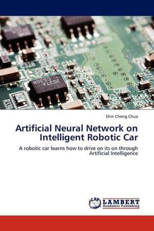 Artificial Neural Network on Intelligent Robotic Car de Chua Shin Cheng