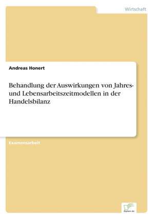 Behandlung der Auswirkungen von Jahres- und Lebensarbeitszeitmodellen in der Handelsbilanz de Andreas Honert