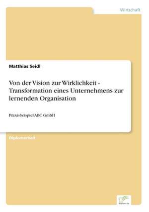 Von der Vision zur Wirklichkeit - Transformation eines Unternehmens zur lernenden Organisation de Matthias Seidl