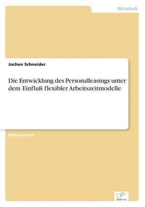 Die Entwicklung des Personalleasings unter dem Einfluß flexibler Arbeitszeitmodelle de Jochen Schneider