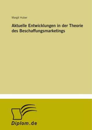 Aktuelle Entwicklungen in der Theorie des Beschaffungsmarketings de Margit Huber