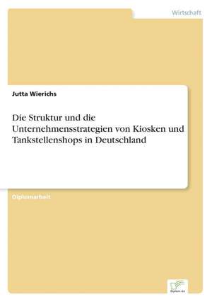 Die Struktur und die Unternehmensstrategien von Kiosken und Tankstellenshops in Deutschland de Jutta Wierichs