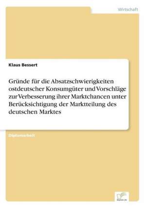 Gründe für die Absatzschwierigkeiten ostdeutscher Konsumgüter und Vorschläge zur Verbesserung ihrer Marktchancen unter Berücksichtigung der Marktteilung des deutschen Marktes de Klaus Bessert