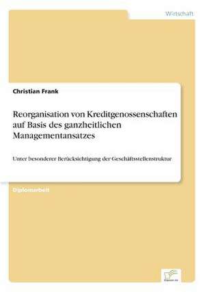 Reorganisation von Kreditgenossenschaften auf Basis des ganzheitlichen Managementansatzes de Christian Frank