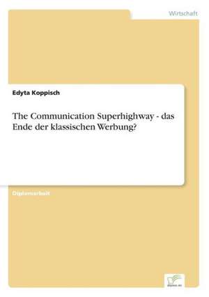 The Communication Superhighway - das Ende der klassischen Werbung? de Edyta Koppisch