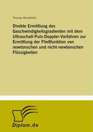 Direkte Ermittlung des Geschwindigkeitsgradienten mit dem Ultraschall-Puls-Doppler-Verfahren zur Ermittlung der Fließfunktion von newtonschen und nicht-newtonschen Flüssigkeiten de Thomas Wunderlich