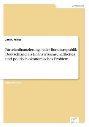 Parteienfinanzierung in der Bundesrepublik Deutschland als finanzwissenschaftliches und politisch-ökonomisches Problem de Jan H. Friese