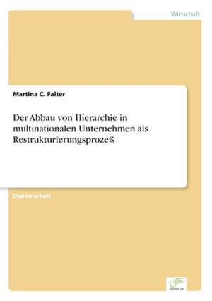 Der Abbau von Hierarchie in multinationalen Unternehmen als Restrukturierungsprozeß de Martina C. Falter